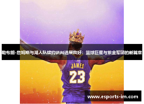 勒布朗-詹姆斯与湖人队续约谈判进展良好：篮球巨星与紫金军团的新篇章