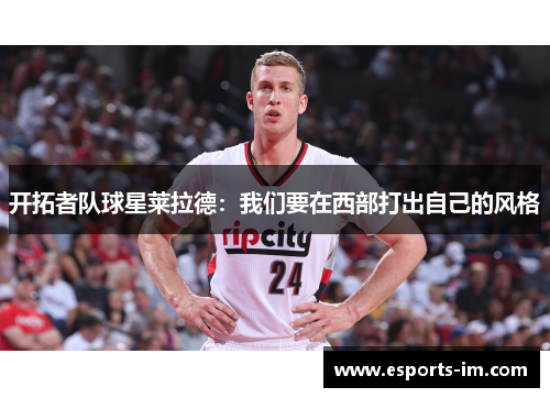 开拓者队球星莱拉德：我们要在西部打出自己的风格