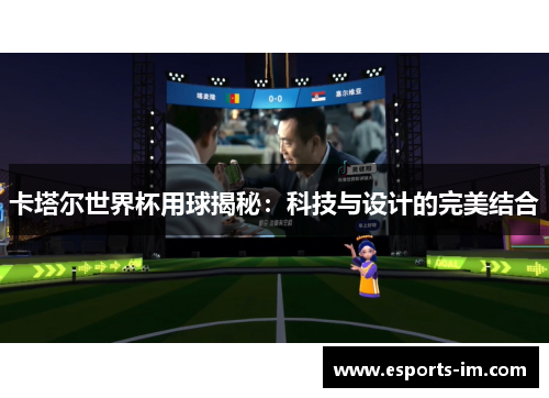 卡塔尔世界杯用球揭秘：科技与设计的完美结合